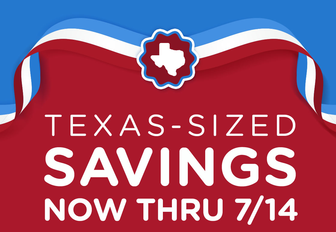 Texas-sized Savings Now Thru 7/14