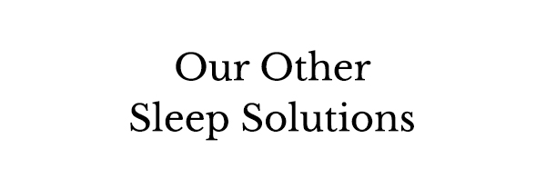 Our other sleep solutions