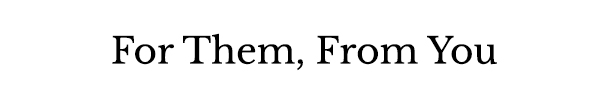 For Them, From You
