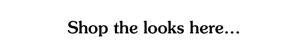 Shop the looks here...