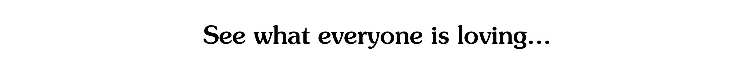 See what everyone is loving...