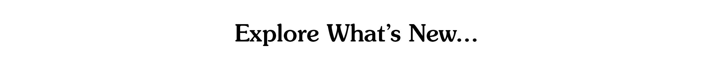 Explore What's New...