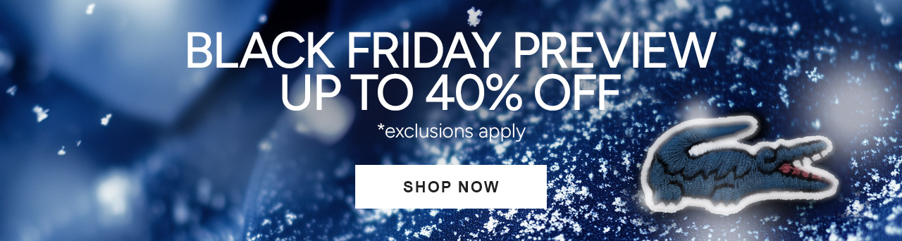 Black Friday Preview. Up to 40% Off, Shop Now. *exclusions apply