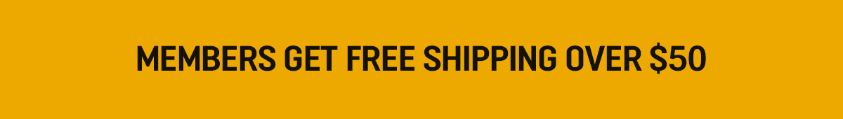 Members Get Free Shipping Over $50. Not a Member? Sign Up Now