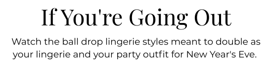 If You Are Going Out - Watch the ball drop lingerie styles meant to double as your lingerie and your party outfit.