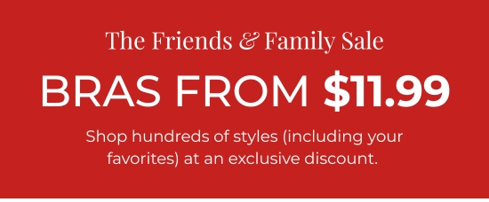 The Friends and Family Sale - Bras from 11.99 dollars. Shop hundreds of styles (including your favorites) at an exclusive discount.