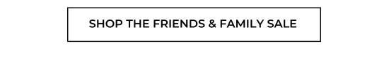 SHOP THE FRIENDS and FAMILY SALE