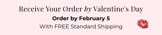 Receive Your Order by V-Day - Order by February 5 With FREE Standard Shipping