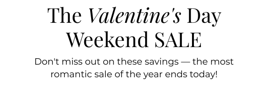 The V-Day Weekend Sale. Do not miss out on these savings - the most romantic sale of the year ends today.