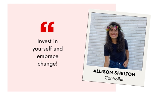 Allison Shelton, Controller - Invest in yourself and embrace change.