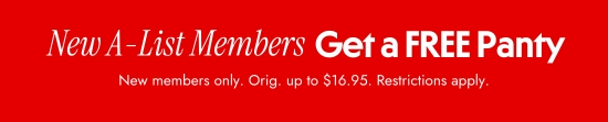 New A-List Members Get a FREE Panty - New members only. Orig. up to 16.95 dollars. Restrictions apply.