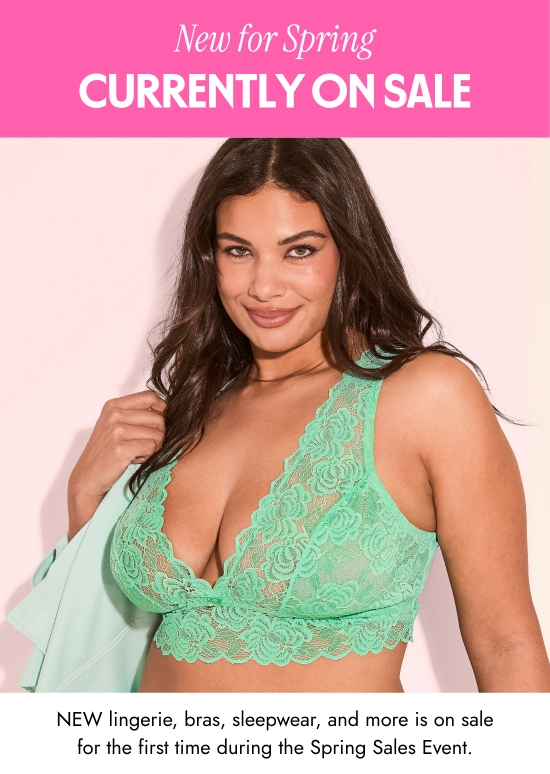 New for Spring Currently on Sale. NEW lingerie, bras, sleepwear, and more is on sale for the first time during the Spring Sales Event.
