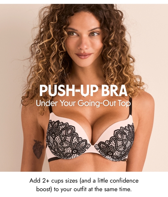 Push-Up Bra - Under Your Going-Out Top. Add 2+ cups sizes and a little confidence boost to your outfit at the same time.