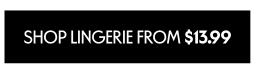 SHOP LINGERIE FROM 13.99 DOLLARS