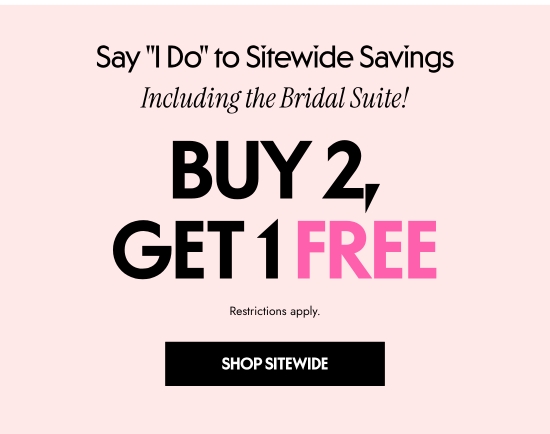 Say I DO to Sitewide Savings - Including the Bridal Suite. Buy 2, Get 1 FREE. Restrictions apply.