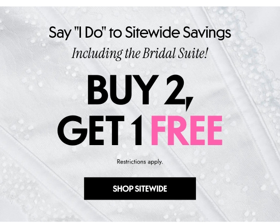 Say I DO to Sitewide Savings Including the Bridal Suite. Buy 2, Get 1 FREE. Restrictions apply.