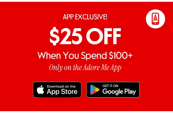 APP EXCLUSIVE - 25 dollars OFF When You Spend 100 dollars PLUS Only on the Adore Me App.