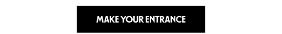MAKE YOUR ENTRANCE