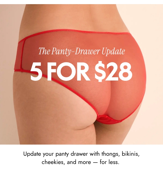 The Panty-Drawer Update - 5 for 28 dollars. Update your panty drawer with thongs, bikinis, cheekies, and more - for less.