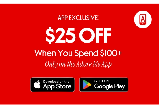 APP EXCLUSIVE - 25 dollars OFF When You Spend over 100 dollars - Only on the Adore Me App.
