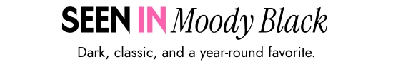 Seen in Moody Black. Dark, classic, and a year-round favorite.
