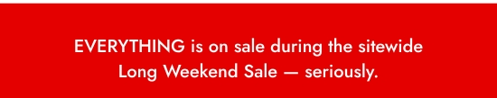 EVERYTHING is on sale during the sitewide Long Weekend Sale - seriously.