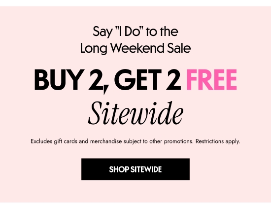 Say I DO to the Long Weekend Sale - Buy 2, Get 2 FREE Sitewide. Excludes gift cards and merchandise subject to other promotions. Restrictions apply. 