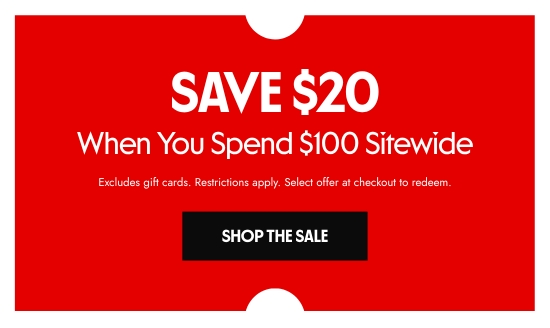 Save 20 dollars When You Spend 100 dollars Sitewide. Excludes gift cards. Restrictions apply. Select offer at checkout to redeem.