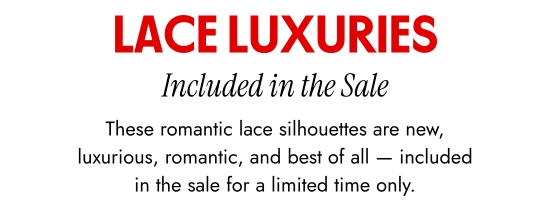 Lace Luxuries Included in the Sale. These romantic lace silhouettes are new, luxurious, romantic, and best of all - included in the sale for a limited time only.