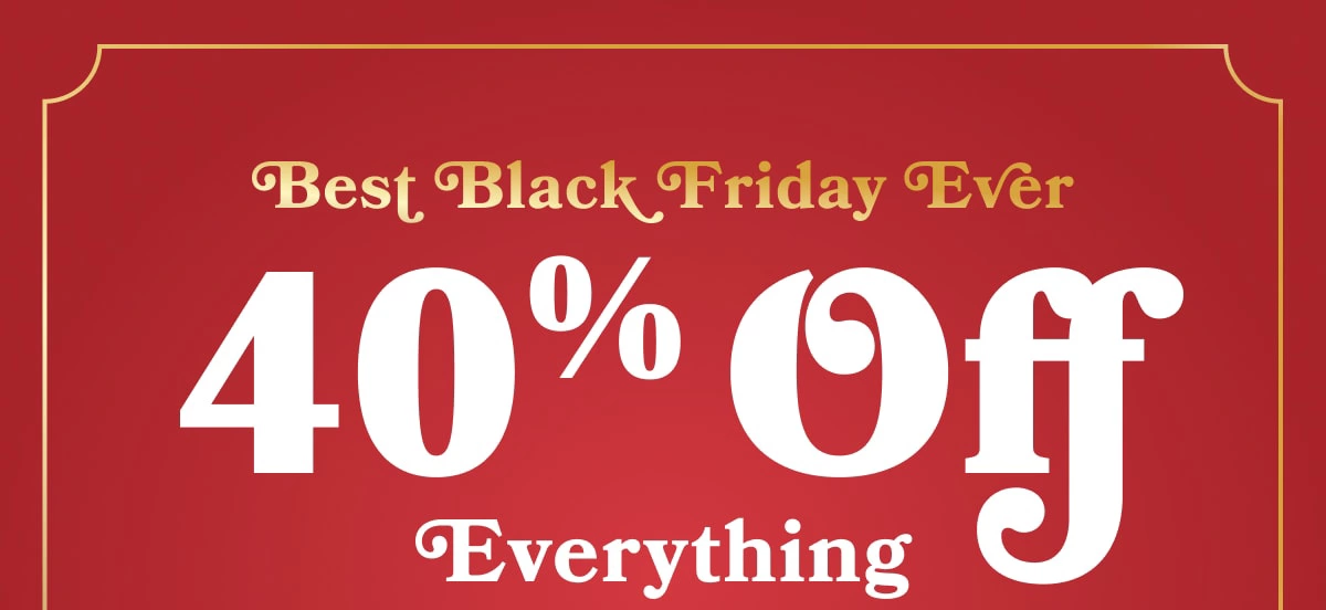 Best Black Friday Ever | 40% Off Everything