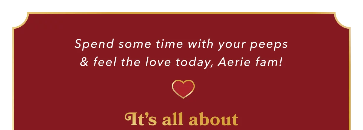 Spend some time with your peeps & feel the love today, Aerie fam!! It's all about