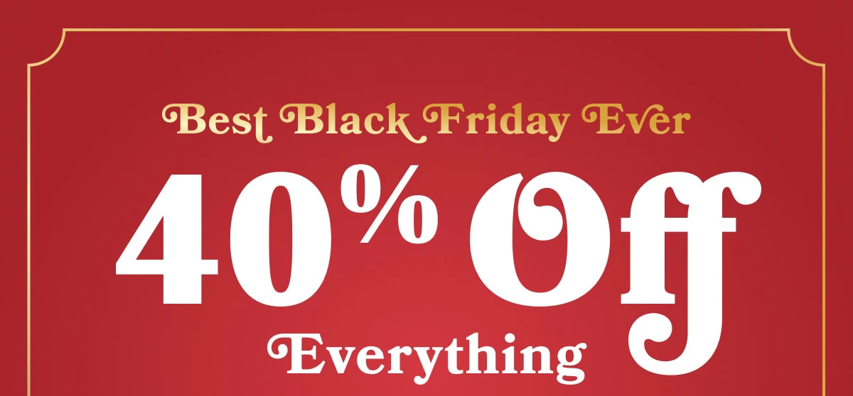 Best Black Friday Ever | 40% Off Everything