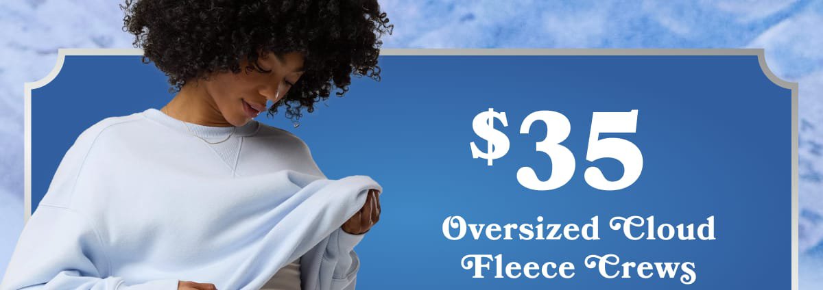 $35 Oversized Cloud Fleece Crews