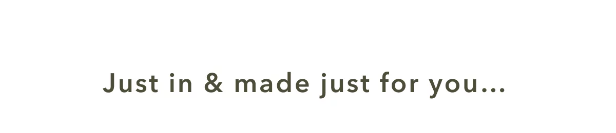 Just in & made for you...