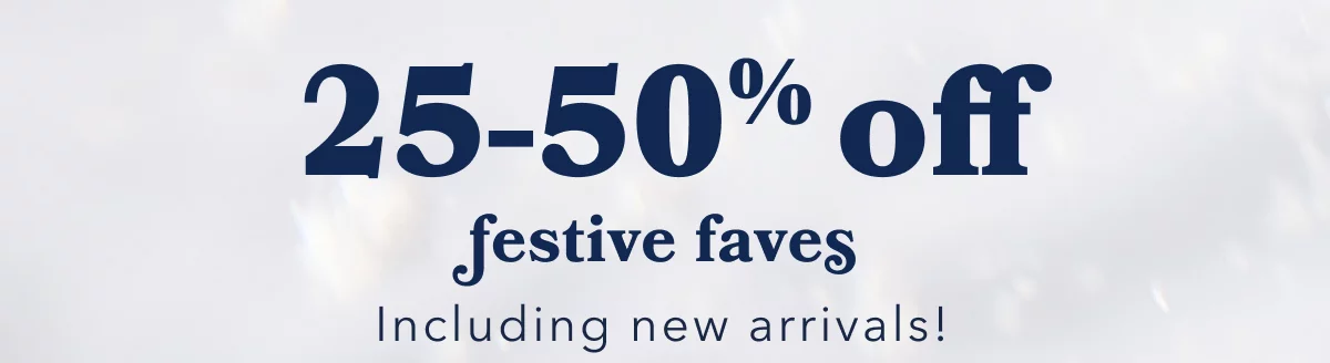 25-50% off festive faves | Including new arrivals!