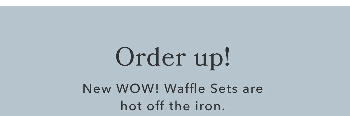 Order up! New WOW Waffle Sets are hot off the iron.