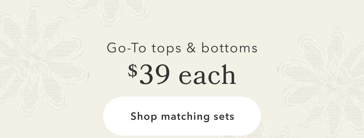Go-to tops & bottoms $39 each | Shop matching sets