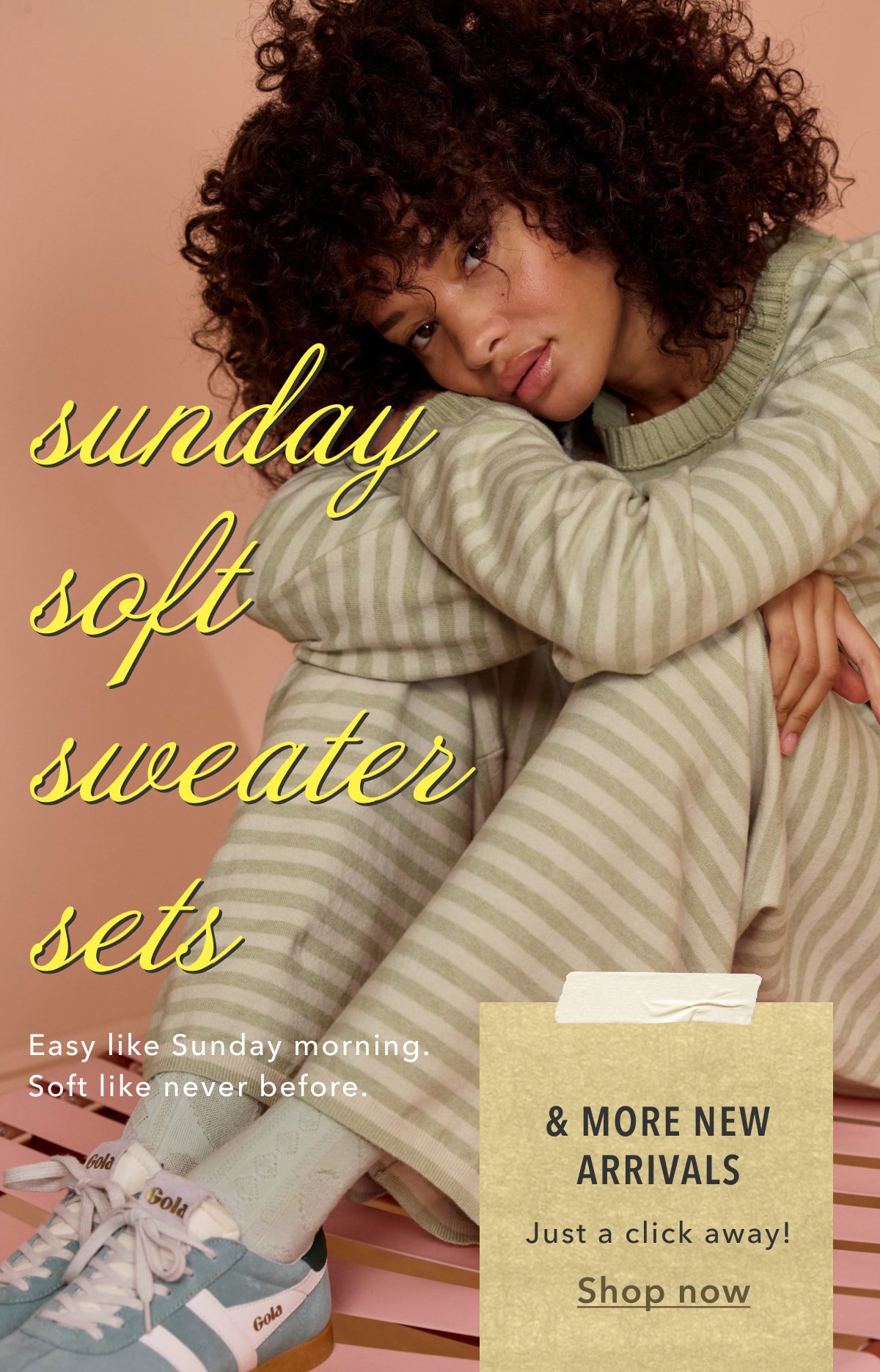 Sunday Soft Sweater Sets | Easy like Sunday morning. Soft like never before. & More New Arrivals | Just a click away! Shop now