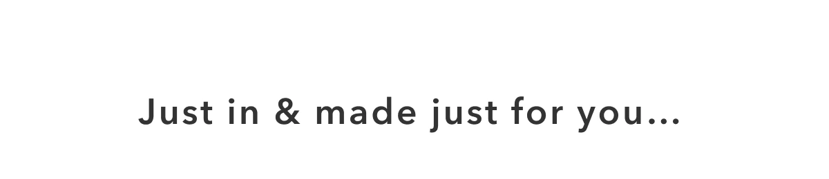 Just in & made for you...