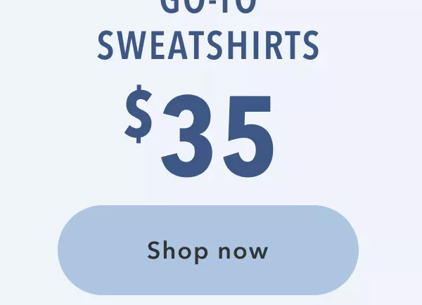 Go-to sweatshirts $35 | Shop now 