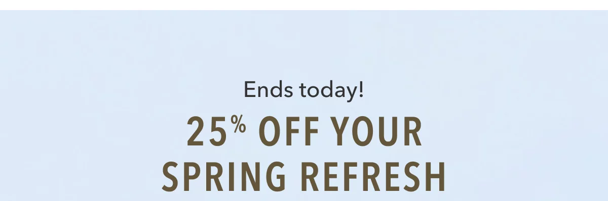 Ends today! 25% Off Your Spring Refresh