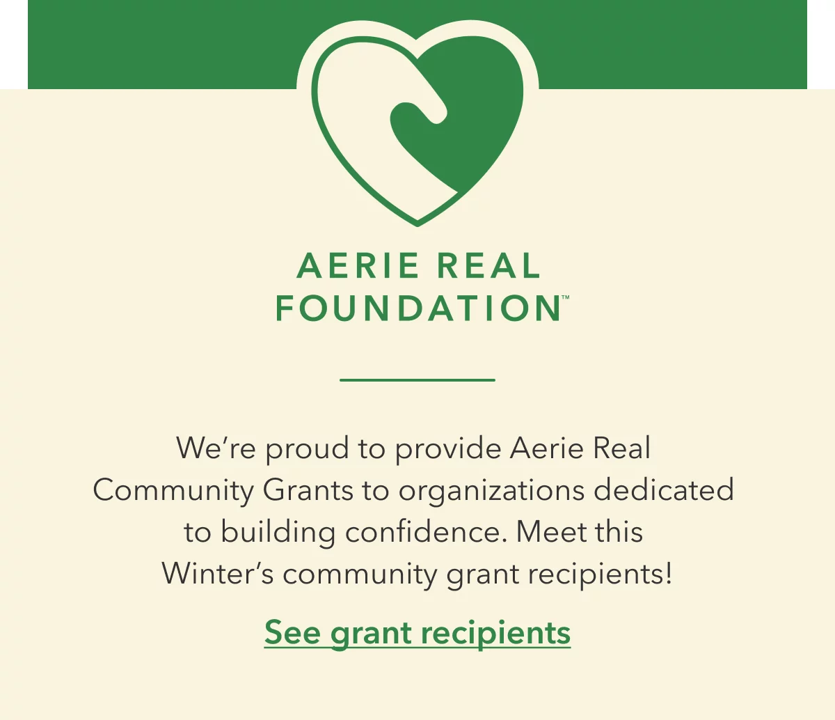 Aerie Real Foundation | We’re proud to provide Aerie Real  Community Grants to organizations dedicated  to building confidence. Meet this  Winter’s community grant recipients! | See grant recipients
