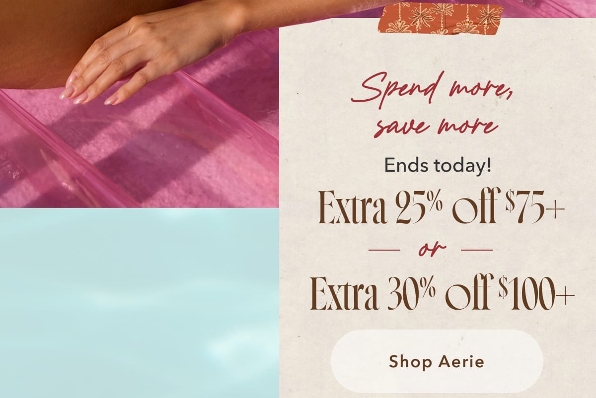 Spend more, save more | Ends today! Extra 25% off $75+ or Extra 30% off $100+ | Shop Aerie