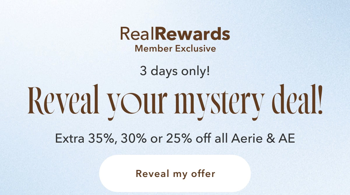 Real Rewards Member Exclusive | 3 days only! Reveal your mystery deal! Extra 35%, 30% or 25% off all Aerie & AE | Reveal my offer