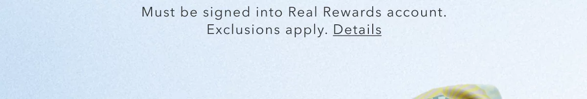 Must be signed into Real Rewards account. Exclusions apply. Details