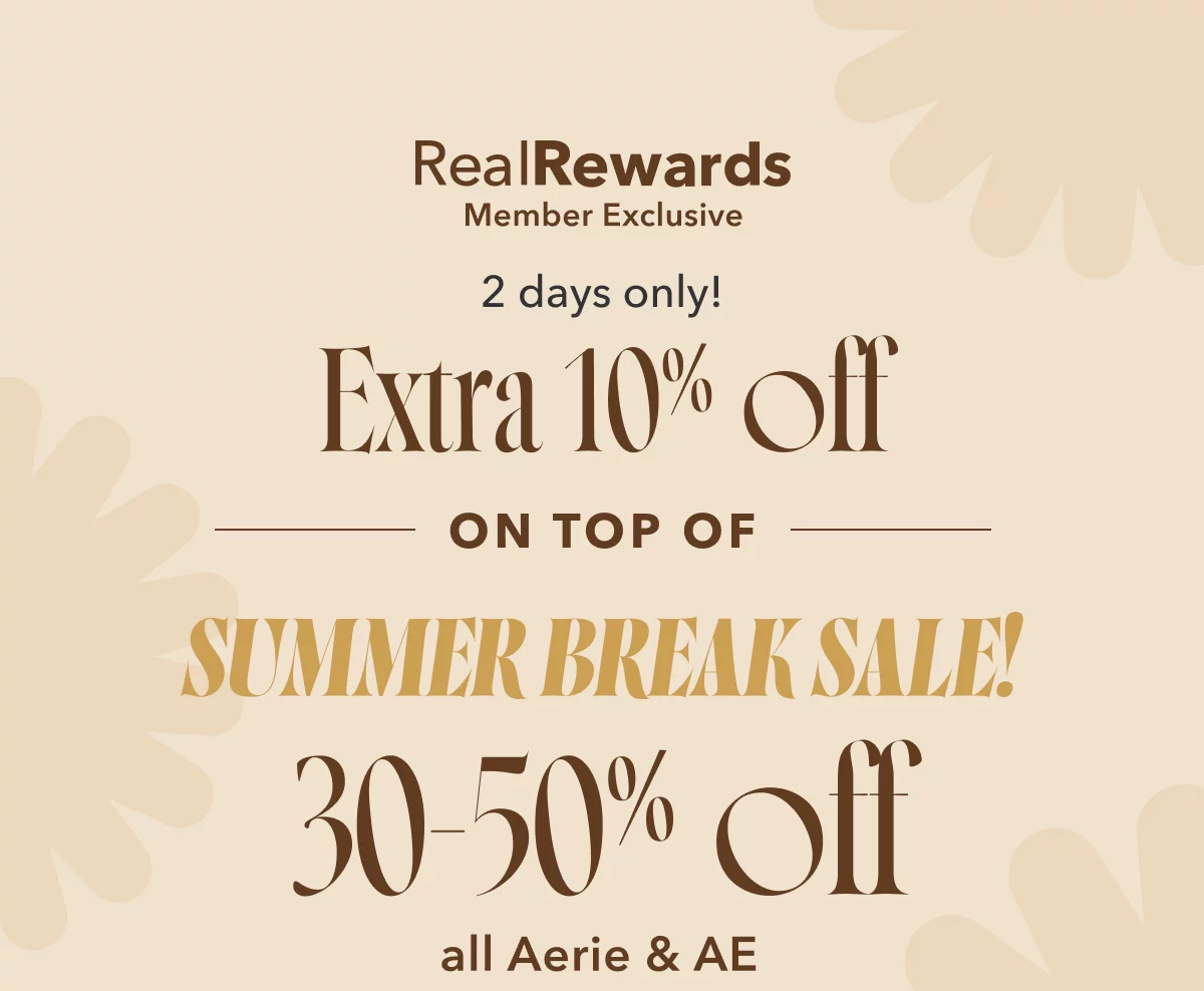 Real Rewards Member Exclusive 2 days only! Extra 10% off on top of summer break sale! 30-50% off all Aerie & AE