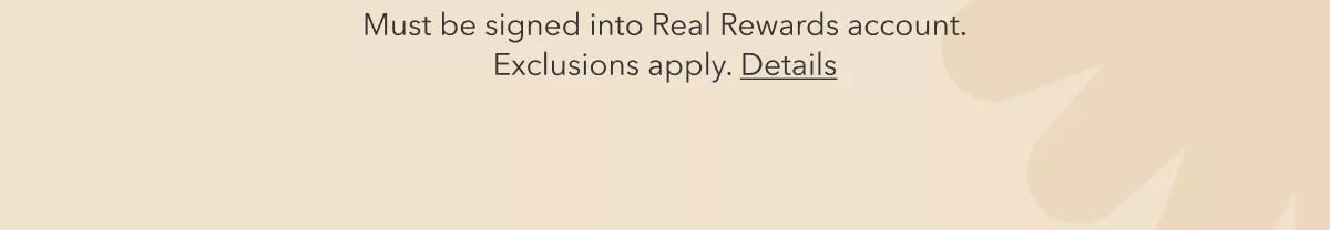 Must be signed into Real Rewards account. Exclusions apply. Details