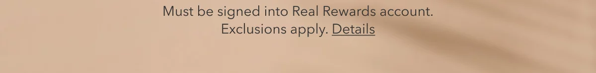 Must be logged into Real Rewards account. Exclusions apply. Details