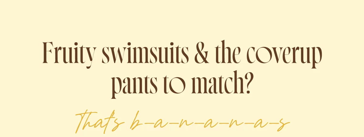 Fruity swimsuits & the coverup pants to match? Thats b-a-n-a-n-a-s
