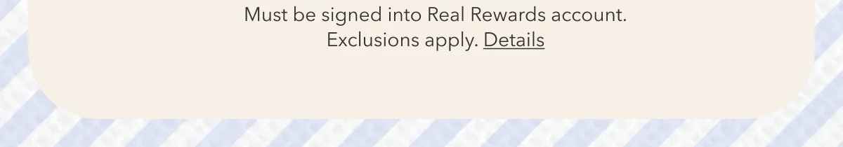 Must be signed into Real Rewards account. Exclusions apply. Details